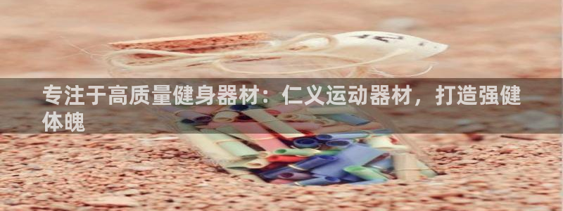 意昂体育3平台是正规平台吗：专注于高质量健身器材：仁