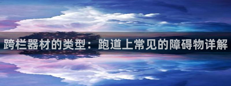 意昂3娱乐下载：跨栏器材的类型：跑道上常见的障碍物详