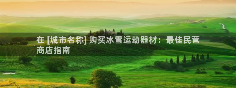 意昂体育3是干嘛的公司：在 [城市名称] 购买冰雪运
