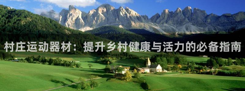 意昂体育3平台是正规平台吗：村庄运动器材：提升乡村健