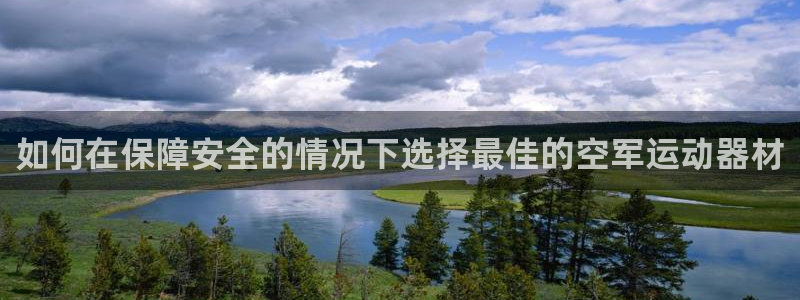 意昂3开户：如何在保障安全的情况下选择最佳的空军运动