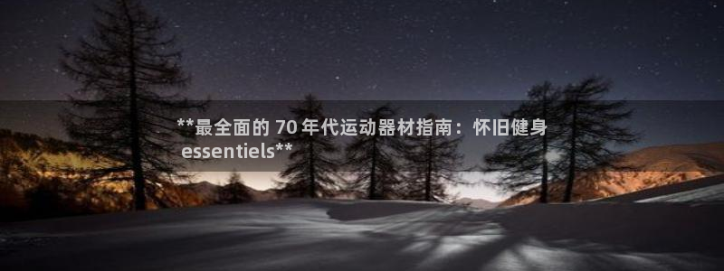 意昂体育3平台假的吗是真的吗：**最全面的 70 年