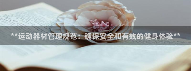 意昂体育3平台：**运动器材管理规范：确保安全和有效