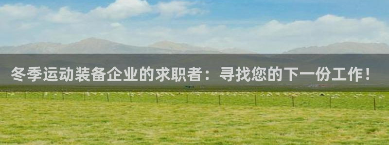 意昂3娱乐平台：冬季运动装备企业的求职者：寻找您的下