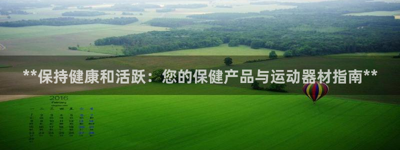 意昂3官方：**保持健康和活跃：您的保健产品与运动器