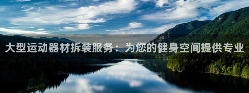 意昂体育3平台注册流程视频：大型运动器材拆装服务：为