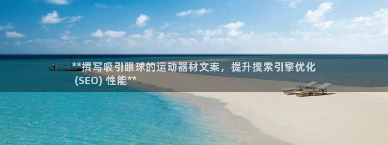 意昂3娱乐下载：**撰写吸引眼球的运动器材文案，提升