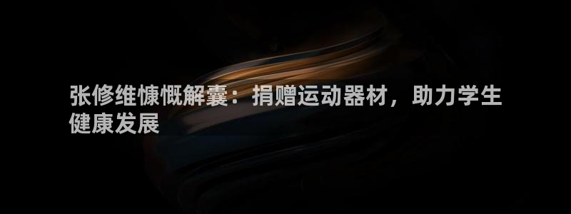 意昂体育3平台注册流程图：张修维慷慨解囊：捐赠运动器