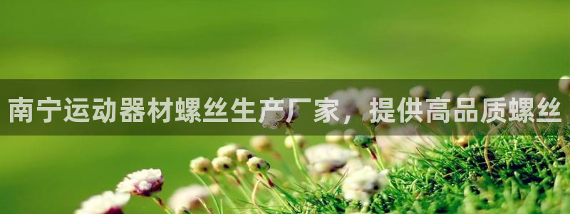 意昂体育3招商电话是多少号码：南宁运动器材螺丝生产厂