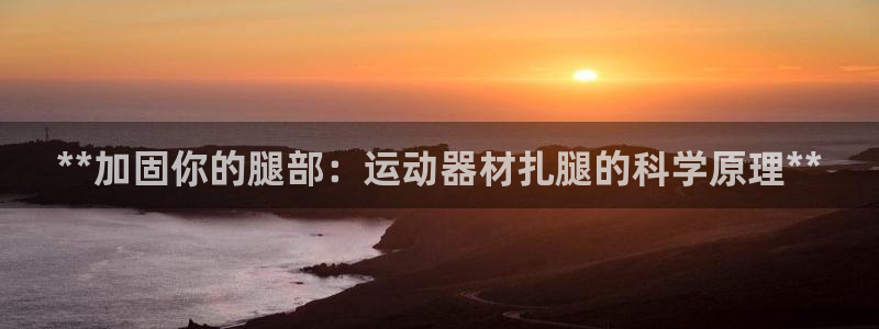 意昂3集团E.ON：**加固你的腿部：运动器材扎腿的