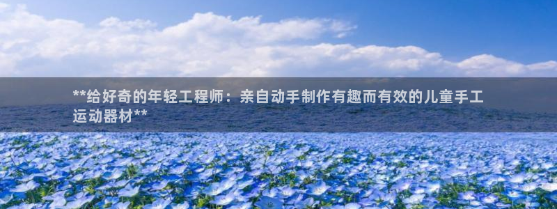 意昂3集团官网首页网址：**给好奇的年轻工程师：亲自
