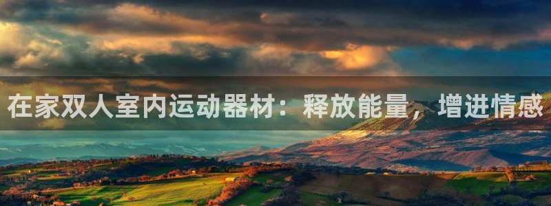 意昂体育3招商电话号码：在家双人室内运动器材：释放能