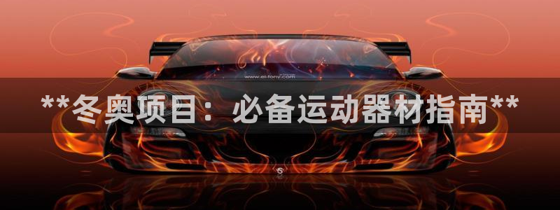 意昂体育3招商电话地址查询：**冬奥项目：必备运动器