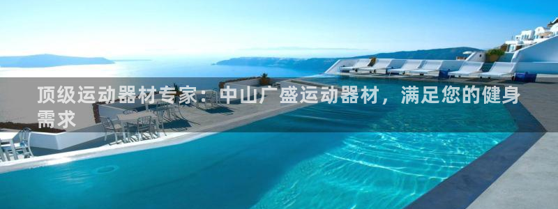 意昂体育3招商电话地址：顶级运动器材专家：中山广盛运