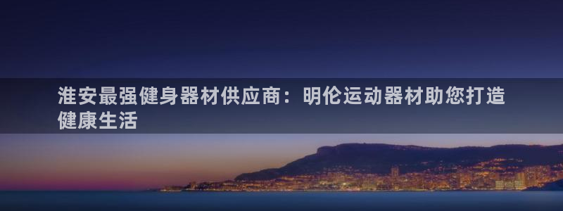 意昂体育3招商电话是多少啊：淮安最强健身器材供应商：