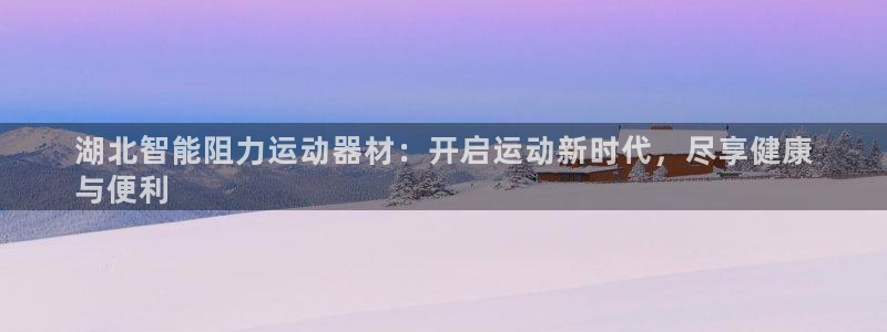 意昂3娱乐首页网站大全：湖北智能阻力运动器材：开启运
