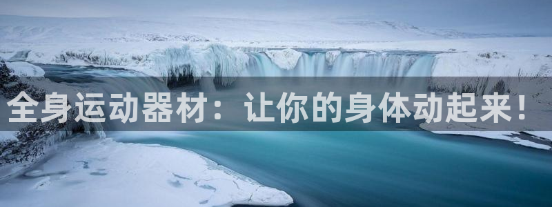 意昂体育3招商电话号码是多少号：全身运动器材：让你的