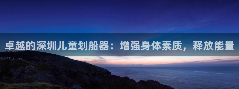 意昂体育3开户：卓越的深圳儿童划船器：增强身体素质，
