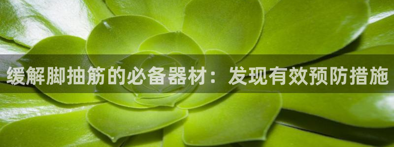 意昂3神州：缓解脚抽筋的必备器材：发现有效预防措施