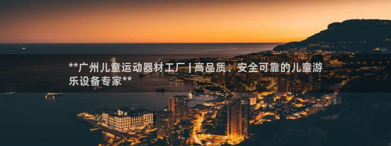 意昂3五金厂：**广州儿童运动器材工厂 | 高品质、