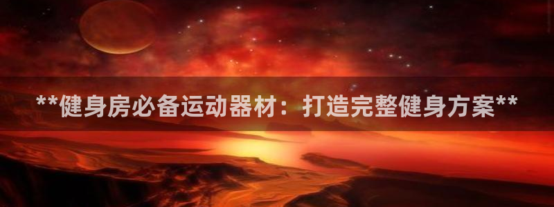 意昂3集团：**健身房必备运动器材：打造完整健身方案
