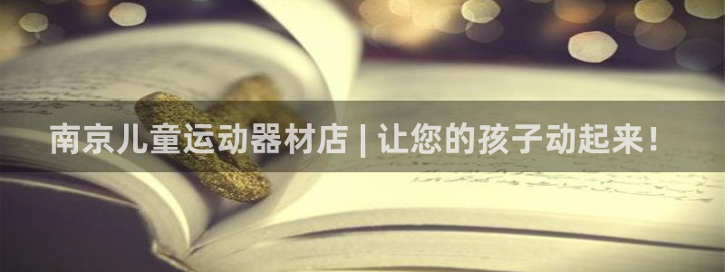 意昂3娱乐首页网站大全：南京儿童运动器材店 | 让您