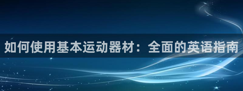 意昂3代理：如何使用基本运动器材：全面的英语指南