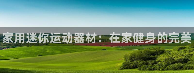 意昂体育3招商电话是多少啊：家用迷你运动器材：在家健