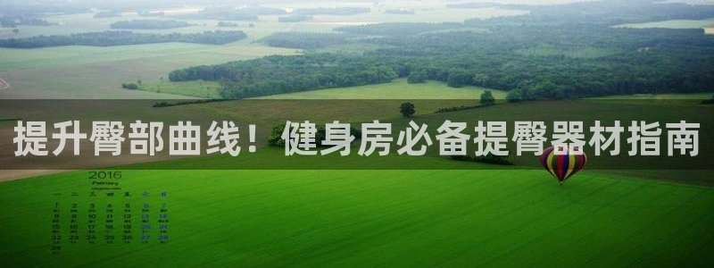 意昂体育3招商电话地址：提升臀部曲线！健身房必备提臀