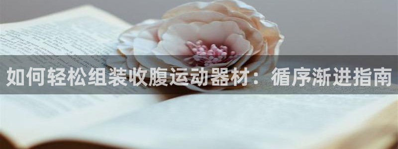 意昂3官网：如何轻松组装收腹运动器材：循序渐进指南