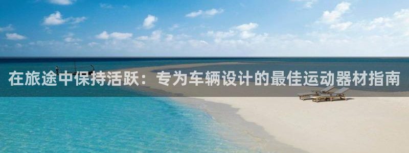 意昂3神州：在旅途中保持活跃：专为车辆设计的最佳运动