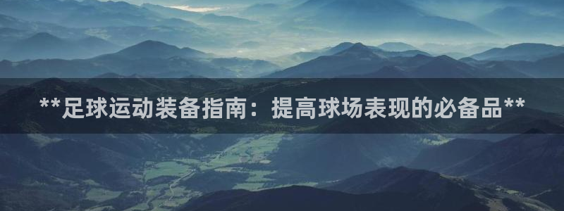 意昂体育3招商电话：**足球运动装备指南：提高球场表