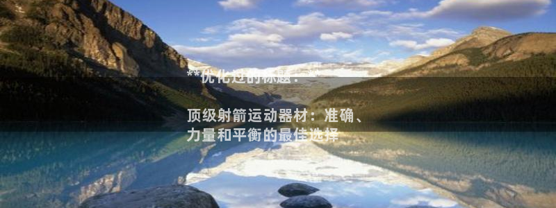 意昂3集团官网首页网址：**优化过的标题：**

顶