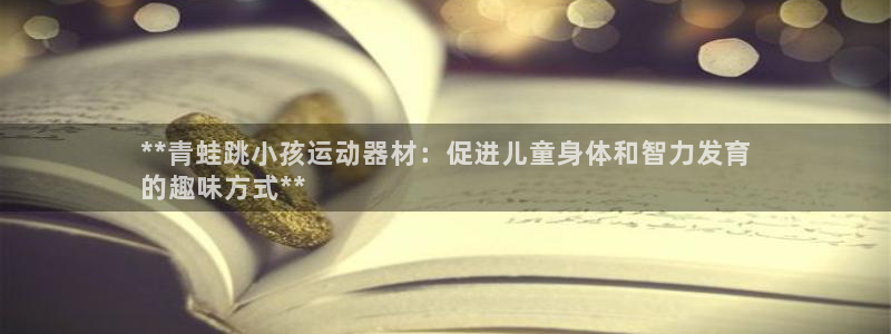 意昂3官网：**青蛙跳小孩运动器材：促进儿童身体和智力发育
