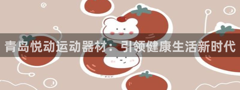 意昂3代理：青岛悦动运动器材：引领健康生活新时代