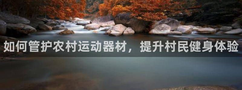 意昂体育3开户：如何管护农村运动器材，提升村民健身体